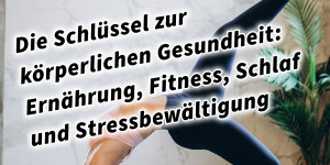 Beitragsbild des Blogbeitrags Die Schlüssel zur körperlichen Gesundheit: Ernährung, Fitness, Schlaf und Stressbewältigung 