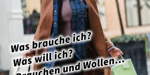 Beitragsbild des Blogbeitrags Was brauche ich? Was will ich? Brauchen und Wollen… 