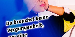 Beitragsbild des Blogbeitrags Du brauchst keine Vergangenheit, um eine Zukunft zu haben 