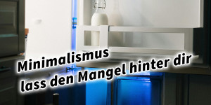 Beitragsbild des Blogbeitrags Minimalismus- lass den Mangel hinter dir