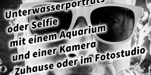 Beitragsbild des Blogbeitrags Unterwasserporträts oder Selfie mit einem Aquarium und einer Kamera Zuhause oder im Fotostudio 