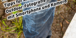 Beitragsbild des Blogbeitrags Ab in den Dreck: Tipps für kreative Outdoor-Fotografie mit Smartphone und Kamera. Fotografieren und Filmen mit dem Smartphone: Bessere Fotos und Videos mit dem Handy für Freizeit, Hobby und Business 