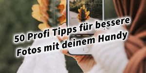 Beitragsbild des Blogbeitrags 50 Profi Tipps für bessere Fotos mit deinem Handy. Fotografieren und Filmen mit dem Smartphone: Bessere Fotos und Videos mit dem Handy für Freizeit, Hobby und Business