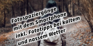 Beitragsbild des Blogbeitrags Fotospaziergänge mit dem Smartphone inkl. Fototipps bei kaltem und nassem Wetter. Fotografieren und Filmen mit dem Smartphone: Bessere Fotos und Videos mit dem Handy für Freizeit, Hobby und Business