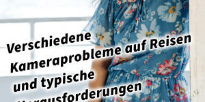 Beitragsbild des Blogbeitrags Verschiedene Kameraprobleme auf Reisen und typische Herausforderungen 