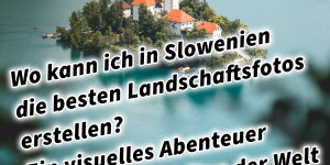 Beitragsbild des Blogbeitrags Wo kann ich in Slowenien die besten Landschaftsfotos erstellen? Ein visuelles Abenteuer in den Schönheiten der Welt 