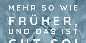 Beitragsbild des Blogbeitrags Es ist nichts mehr so wie früher, und das ist gut so!