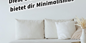 Beitragsbild des Blogbeitrags Diese 5 Vorteile bietet dir Minimalismus 