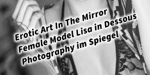 Beitragsbild des Blogbeitrags Erotic Art In The Mirror Female Model Lisa in Dessous Photography vor dem Spiegel 