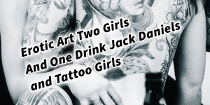 Beitragsbild des Blogbeitrags Erotic Art Two Girls And One Drink Jack Daniels and Tattoo Girls Sinnlichkeit und Erotik 
