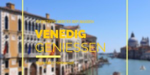 Beitragsbild des Blogbeitrags 7 Wege, Venedig zu erleben & zu genießen