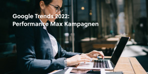 Beitragsbild des Blogbeitrags Google Trends 2022: Performance Max Kampagnen 