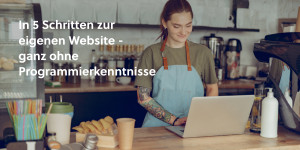 Beitragsbild des Blogbeitrags In 5 Schritten zur eigenen Website – ganz ohne Programmierkenntnisse
