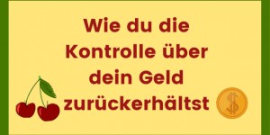 Beitragsbild des Blogbeitrags Wie du die Kontrolle über dein Geld zurückerhältst