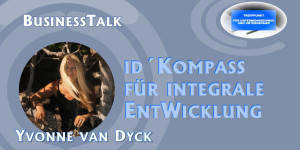 Beitragsbild des Blogbeitrags Business Talk – id´ Kompass für integrale EntWicklung, KommUNIKATion und Wirkung – Interview mit Yvonne van Dyck 