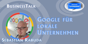Beitragsbild des Blogbeitrags Business Talk – Google für lokale Unternehmen – mit Sebastian Rabuda