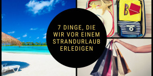Beitragsbild des Blogbeitrags 7 Dinge, die wir vor einem Strandurlaub erledigen