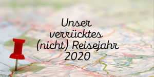 Beitragsbild des Blogbeitrags Unser verrücktes (nicht) Reisejahr 2020 