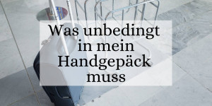 Beitragsbild des Blogbeitrags Was unbedingt in mein Handgepäck muss 