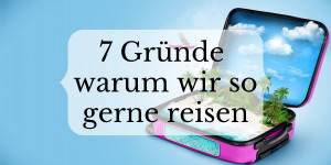 Beitragsbild des Blogbeitrags 7 Gründe warum wir so gerne reisen