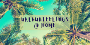 Beitragsbild des Blogbeitrags Urlaubfeelings @ Home