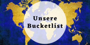 Beitragsbild des Blogbeitrags Unsere Bucket List