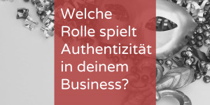 Beitragsbild des Blogbeitrags Welche Rolle spielt Authentizität in deinem Business?