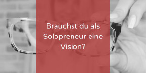Beitragsbild des Blogbeitrags Visionärrisch oder brauchst du als Solopreneur:in eine Vision? 