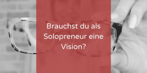 Beitragsbild des Blogbeitrags Visionärrisch oder brauchst du als Solopreneurin eine Vision?