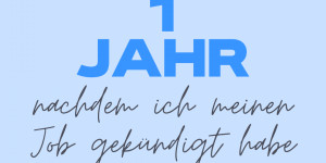 Beitragsbild des Blogbeitrags Vor einem Jahr habe ich meinen Job gekündigt – was seitdem geschah