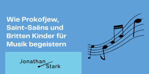Beitragsbild des Blogbeitrags How Prokofiev, Saint-Saëns And Britten Inspire Children For Music