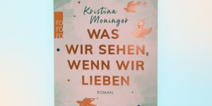 Beitragsbild des Blogbeitrags [Rezension] Kristina Moninger „Was wir sehen, wenn wir lieben“ 