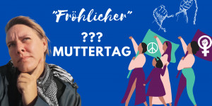 Beitragsbild des Blogbeitrags Fröhlicher Muttertag? Zwischen Frauenrechten, Blumen, Krieg und Schokolade