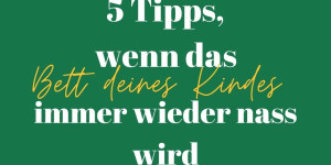 Beitragsbild des Blogbeitrags 5 Tipps, wenn das Bett deines Kindes immer wieder nass wird