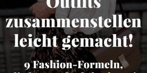 Beitragsbild des Blogbeitrags Outfits zusammenstellen leicht gemacht: 9 Fashion-Formeln, die immer funktionieren! 