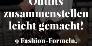 Beitragsbild des Blogbeitrags Outfits zusammenstellen leicht gemacht: 9 Fashion-Formeln, die immer funktionieren!