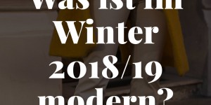 Beitragsbild des Blogbeitrags Was ist im Winter 2018/19 modern? Die wichtigsten Trends auf einen Blick! 