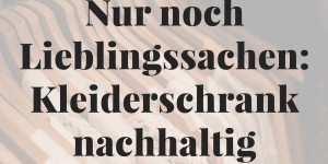Beitragsbild des Blogbeitrags Nur noch Lieblingssachen: Kleiderschrank nachhaltig ausmisten in 4 Schritten