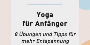 Beitragsbild des Blogbeitrags Yoga für Anfänger: 8 Übungen und Tipps für mehr Entspannung