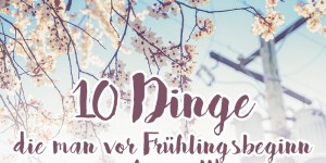 Beitragsbild des Blogbeitrags Frühlingsanfang: 10 Dinge die man vor Frühlingsbeginn noch machen sollte 