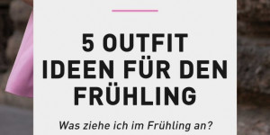 Beitragsbild des Blogbeitrags Lookbook: 5 Outfit Ideen für den Frühling 