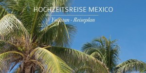Beitragsbild des Blogbeitrags Yucatan – Hochzeitsreise – unser Reiseplan