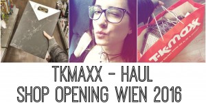 Beitragsbild des Blogbeitrags TKMAXX – HAUL – SHOP OPENING WIEN 2016