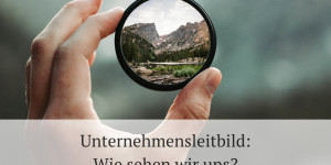 Beitragsbild des Blogbeitrags Unternehmensleitbild: Das Selbstverständnis eines Unternehmens