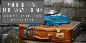 Beitragsbild des Blogbeitrags Vorbereitungen für Langzeitreisen und Fernreisen - Checkliste und Packliste