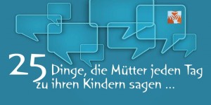 Beitragsbild des Blogbeitrags 25 Dinge, die Mütter täglich zu ihren Kindern sagen