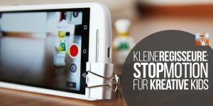 Beitragsbild des Blogbeitrags Digital kreativ: Stop Motion-Filme drehen für Kids
