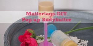Beitragsbild des Blogbeitrags Muttertags-DIY: Pop-up Bodybutter 