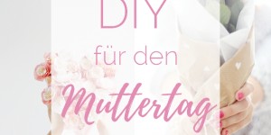 Beitragsbild des Blogbeitrags 6 DIY Ideen für den Muttertag