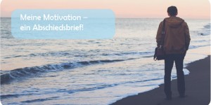 Beitragsbild des Blogbeitrags Meine Motivation – ein Abschiedsbrief